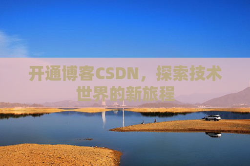 开通博客CSDN，探索技术世界的新旅程